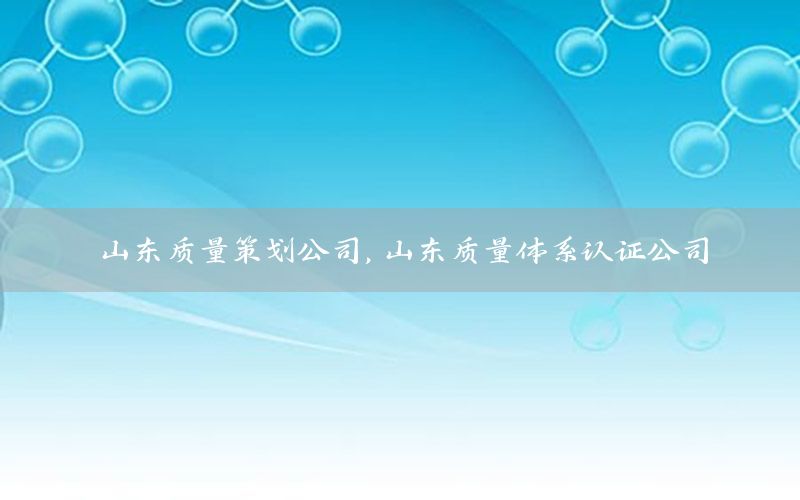 山东质量策划公司，山东质量体系认证公司