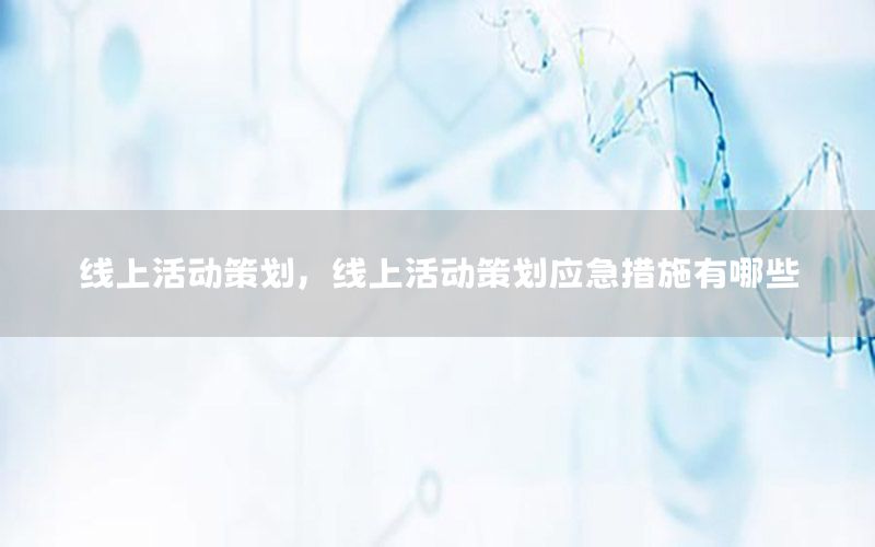 线上活动策划，线上活动策划应急措施有哪些