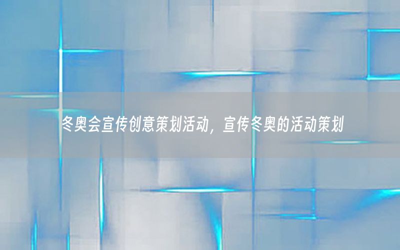 冬奥会宣传创意策划活动，宣传冬奥的活动策划