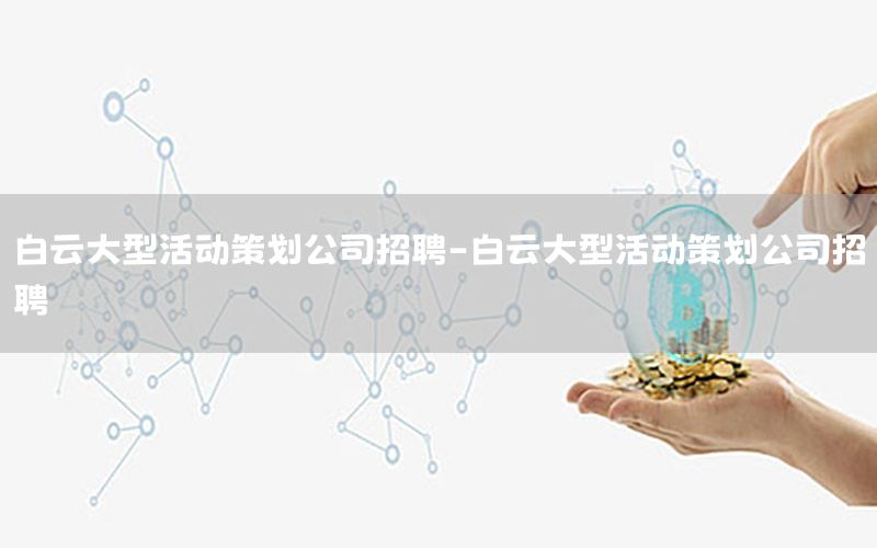 白云大型活动策划公司招聘-白云大型活动策划公司招聘