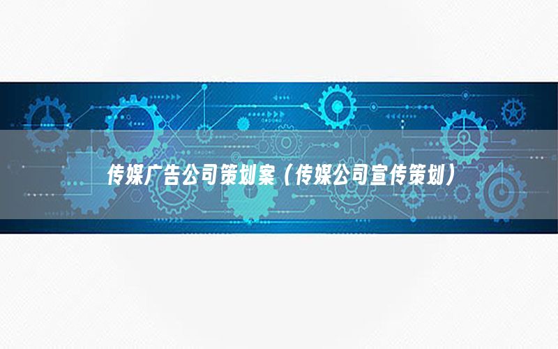 传媒广告公司策划案（传媒公司宣传策划）
