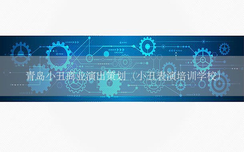 青岛小丑商业演出策划（小丑表演培训学校）
