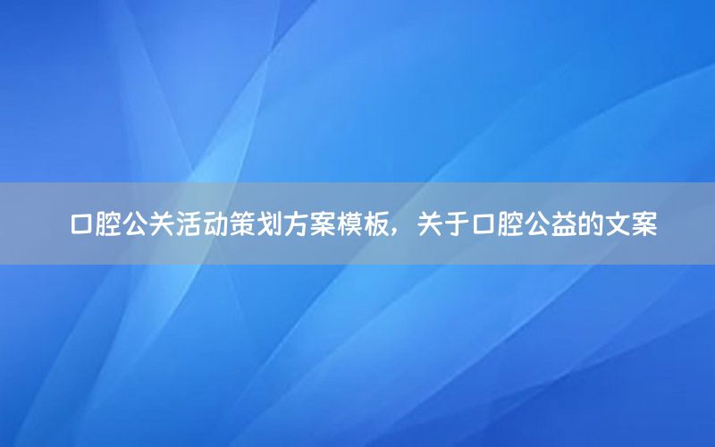 口腔公关活动策划方案模板，关于口腔公益的文案
