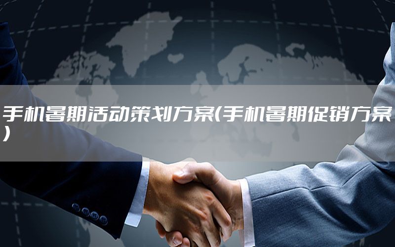 手机暑期活动策划方案（手机暑期促销方案）