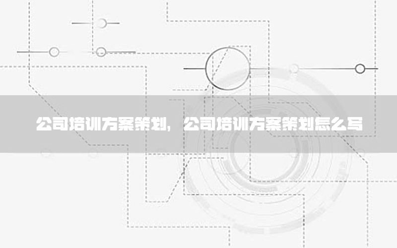 公司培训方案策划，公司培训方案策划怎么写