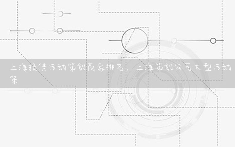 上海提供活动策划商家排名，上海策划公司大型活动策