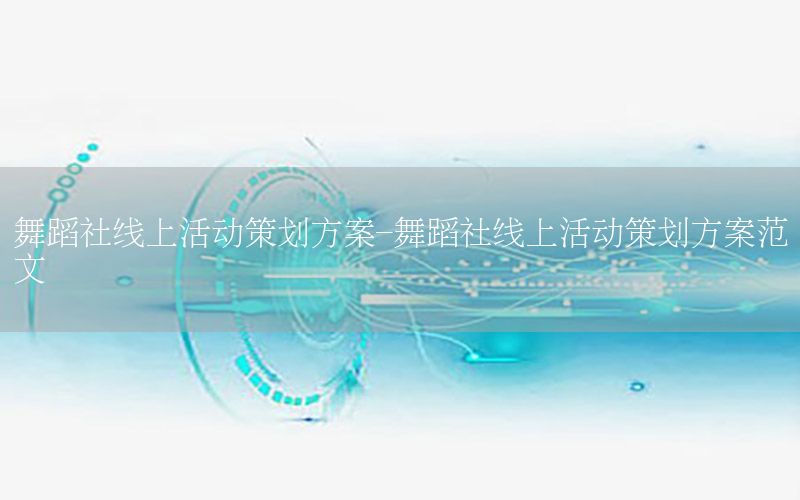 舞蹈社线上活动策划方案-舞蹈社线上活动策划方案范文