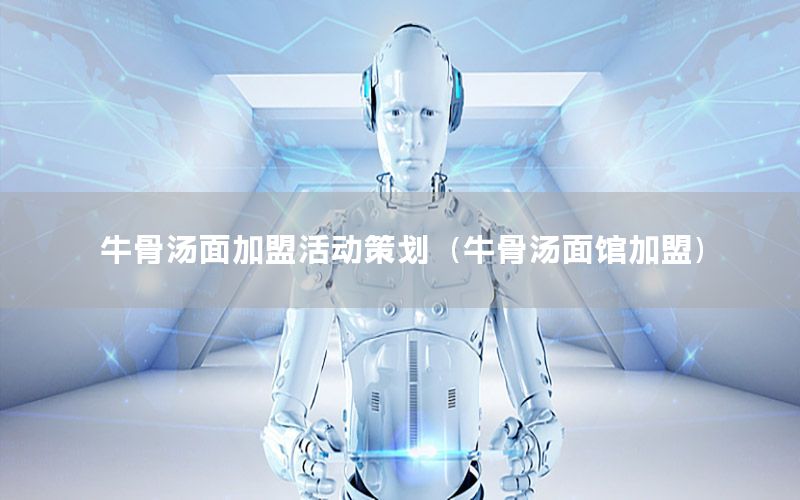 牛骨汤面加盟活动策划（牛骨汤面馆加盟）