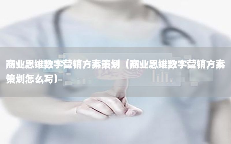 商业思维数字营销方案策划（商业思维数字营销方案策划怎么写）