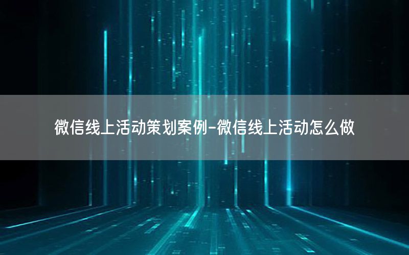 微信线上活动策划案例-微信线上活动怎么做