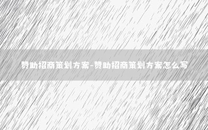 赞助招商策划方案-赞助招商策划方案怎么写