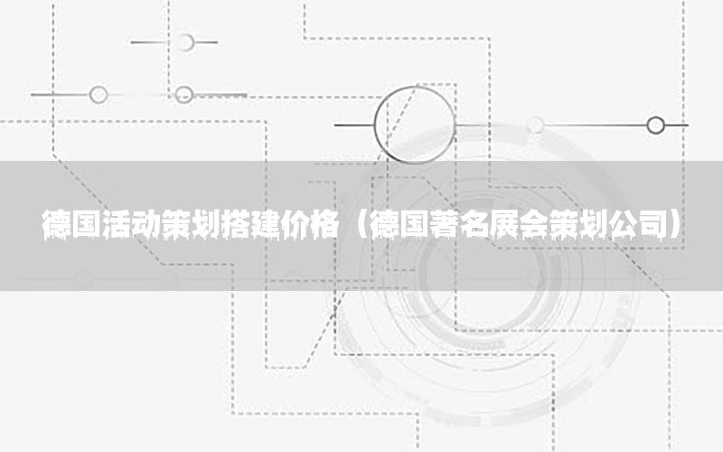 德国活动策划搭建价格（德国著名展会策划公司）