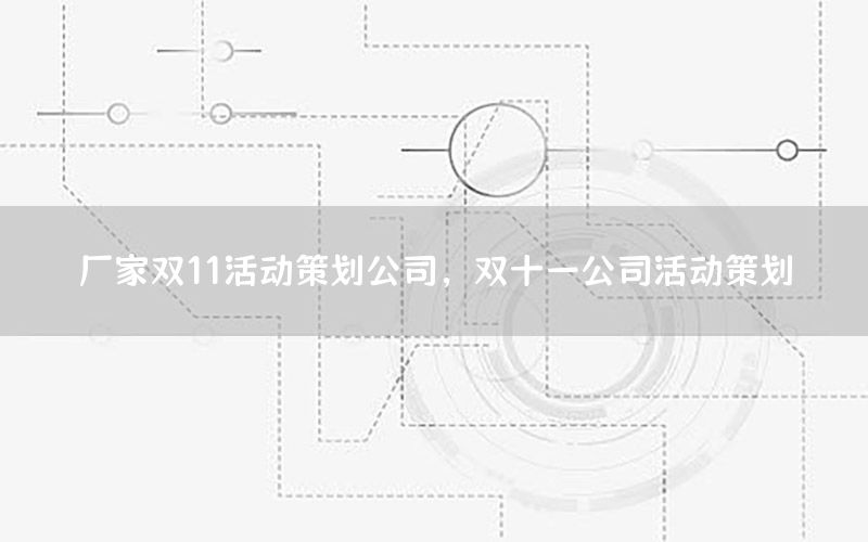 厂家双11活动策划公司，双十一公司活动策划