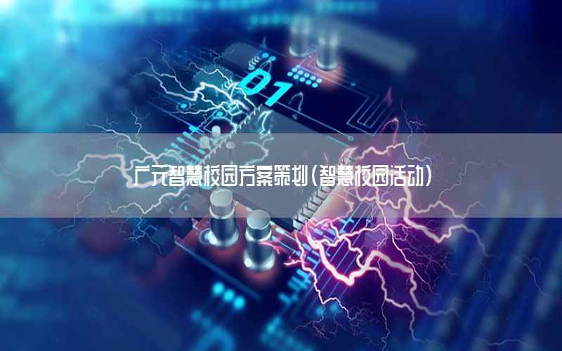 广元智慧校园方案策划（智慧校园活动）