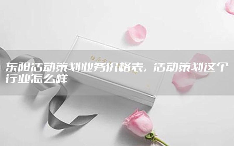 东阳活动策划业务价格表，活动策划这个行业怎么样