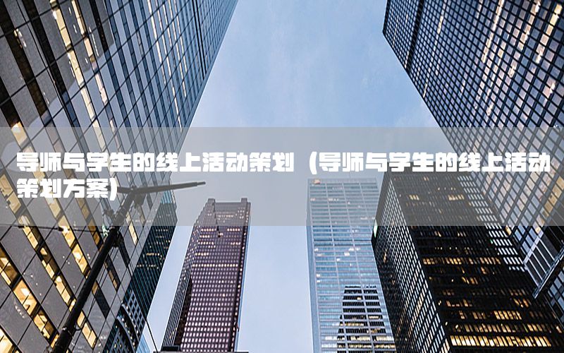 导师与学生的线上活动策划（导师与学生的线上活动策划方案）