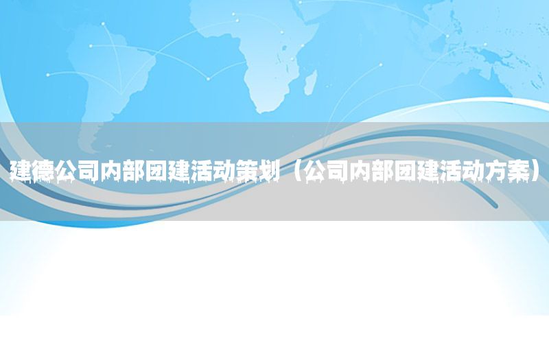 建德公司内部团建活动策划（公司内部团建活动方案）