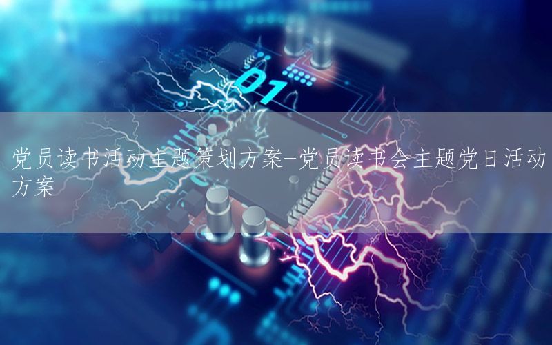 党员读书活动主题策划方案-党员读书会主题党日活动方案