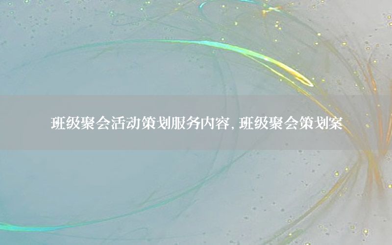 班级聚会活动策划服务内容，班级聚会策划案