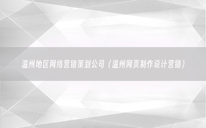 温州地区网络营销策划公司（温州网页制作设计营销）