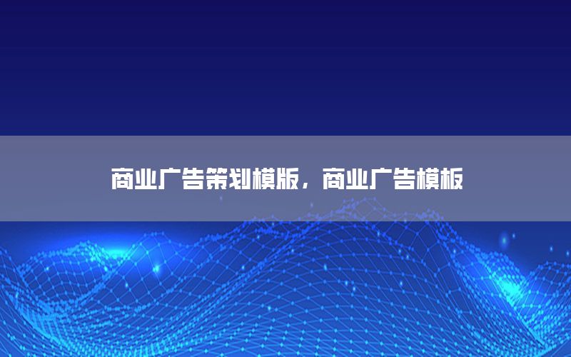 商业广告策划模版，商业广告模板
