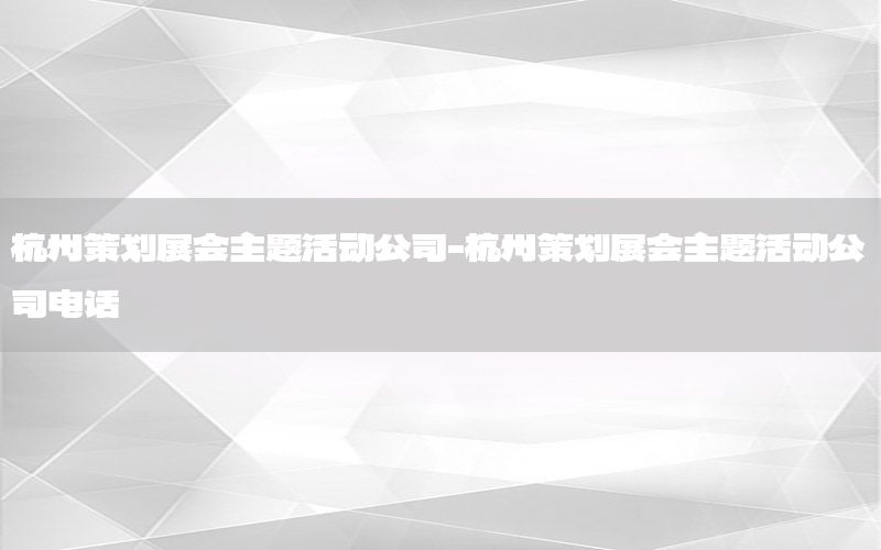 杭州策划展会主题活动公司-杭州策划展会主题活动公司电话