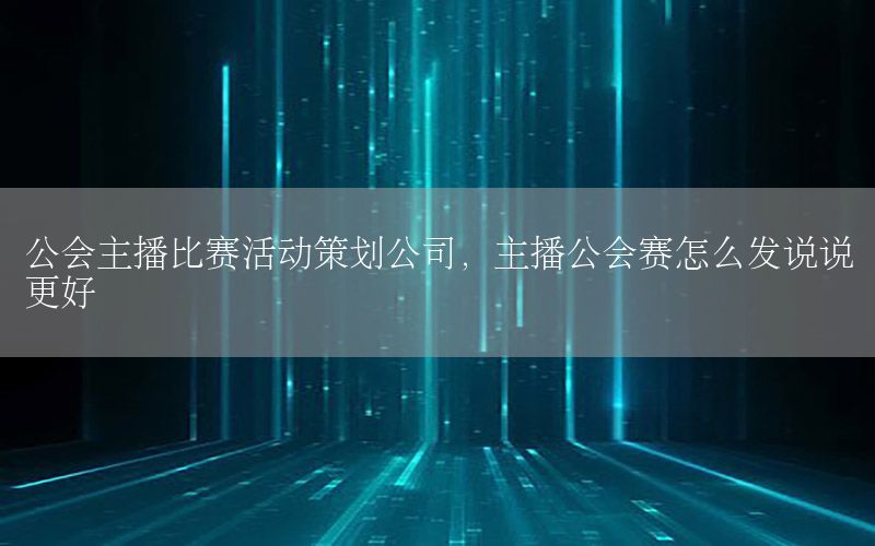 公会主播比赛活动策划公司，主播公会赛怎么发说说更好
