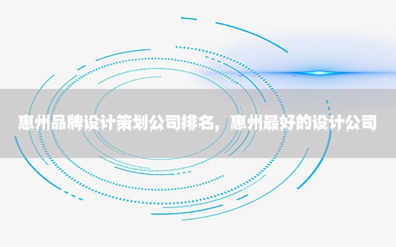 惠州品牌设计策划公司排名，惠州最好的设计公司