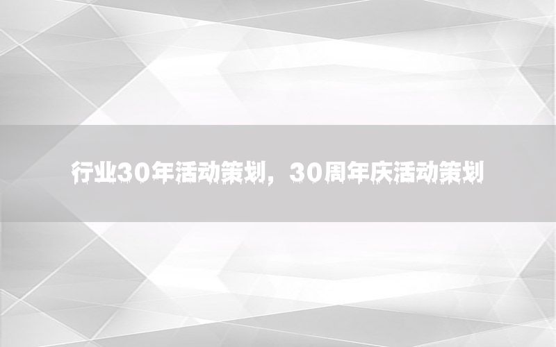 行业30年活动策划，30周年庆活动策划