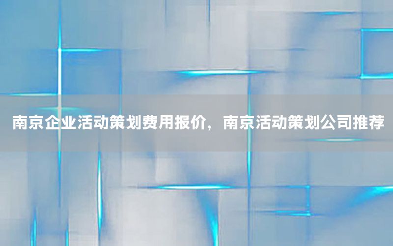 南京企业活动策划费用报价，南京活动策划公司推荐