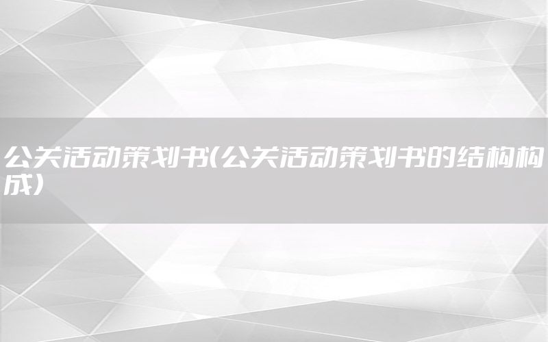 公关活动策划书（公关活动策划书的结构构成）