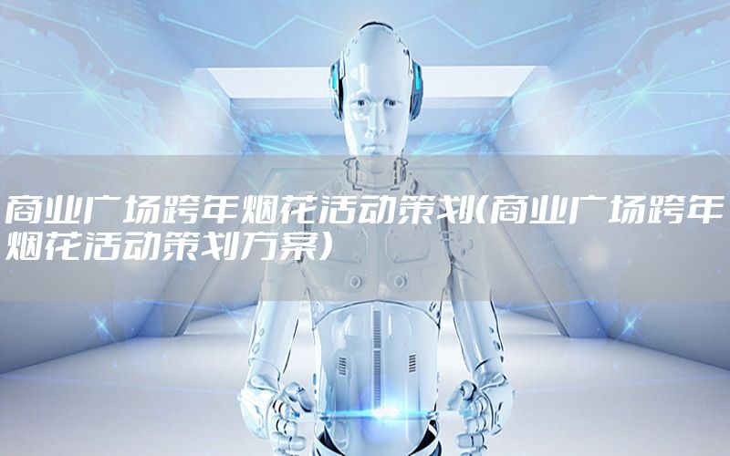 商业广场跨年烟花活动策划（商业广场跨年烟花活动策划方案）