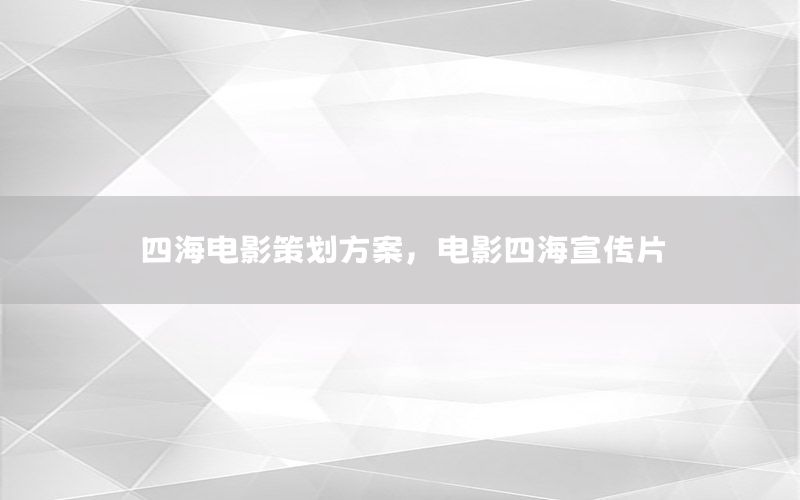 四海电影策划方案，电影四海宣传片