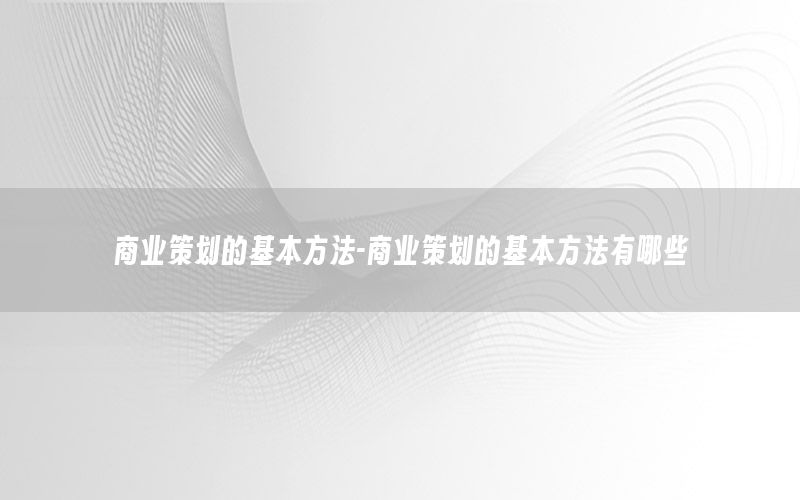 商业策划的基本方法-商业策划的基本方法有哪些
