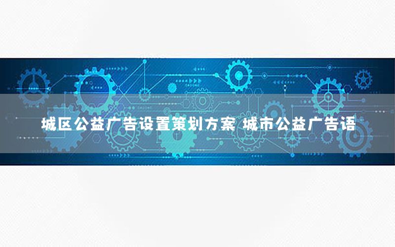城区公益广告设置策划方案（城市公益广告语）