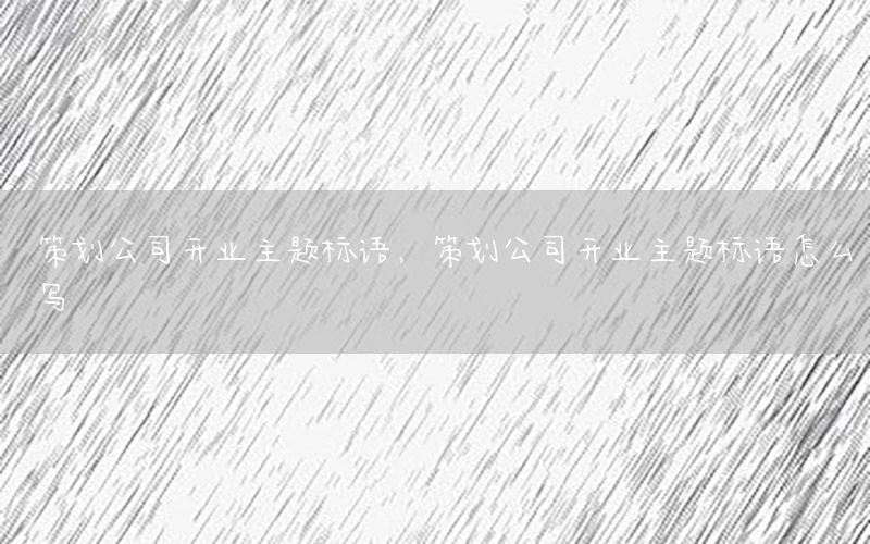 策划公司开业主题标语，策划公司开业主题标语怎么写