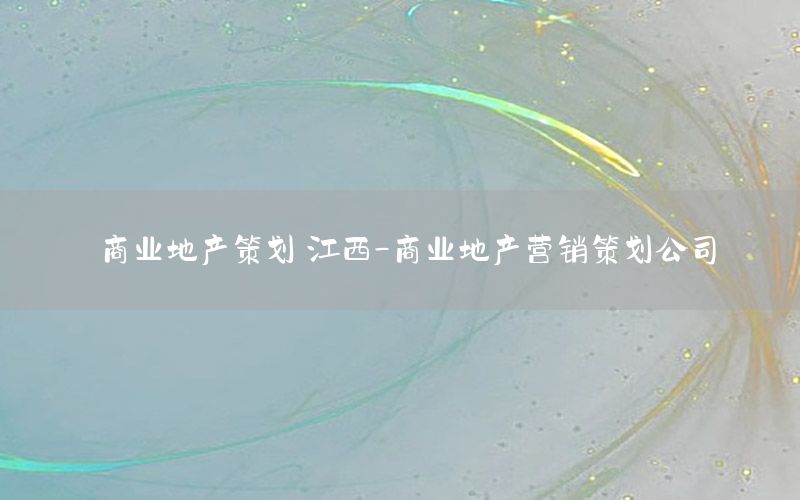 商业地产策划 江西-商业地产营销策划公司