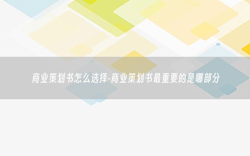 商业策划书怎么选择-商业策划书最重要的是哪部分