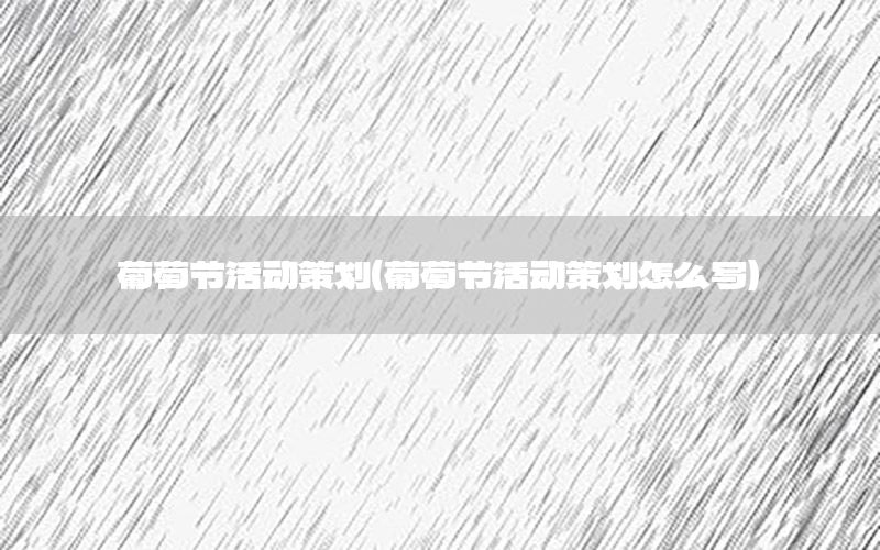 葡萄节活动策划（葡萄节活动策划怎么写）