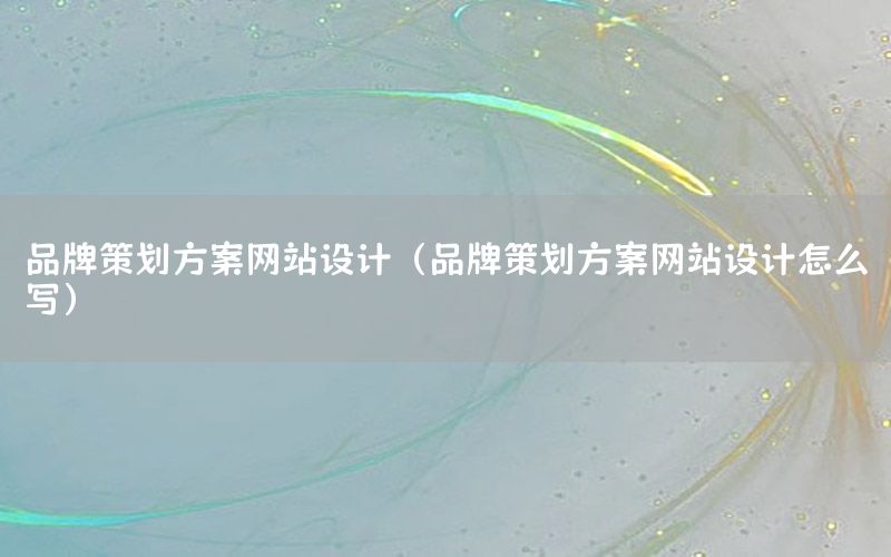 品牌策划方案网站设计（品牌策划方案网站设计怎么写）