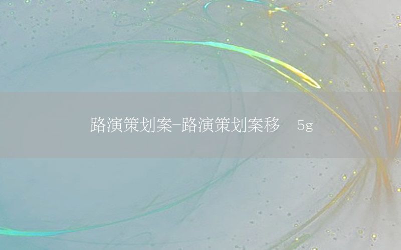 路演策划案-路演策划案移动5g
