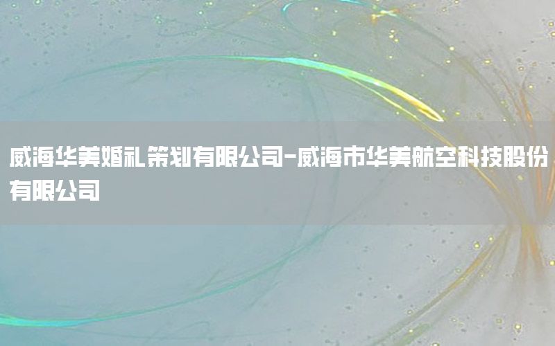 威海华美婚礼策划有限公司-威海市华美航空科技股份有限公司