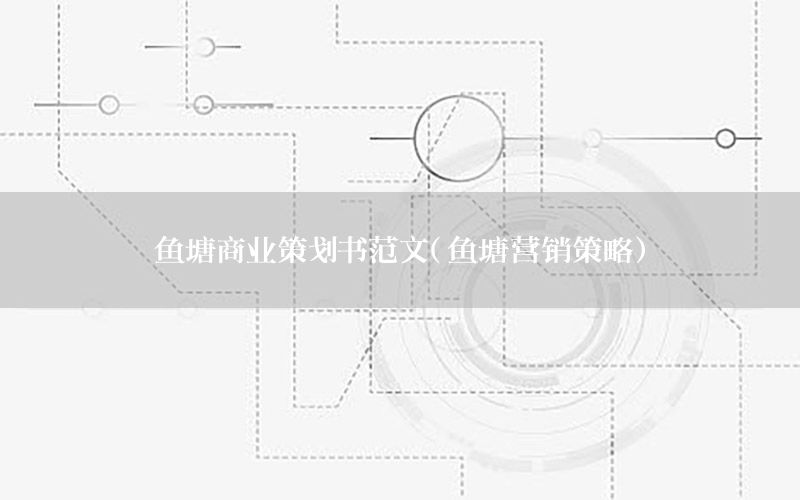 鱼塘商业策划书范文（鱼塘营销策略）