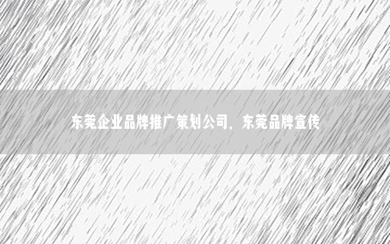 东莞企业品牌推广策划公司，东莞品牌宣传