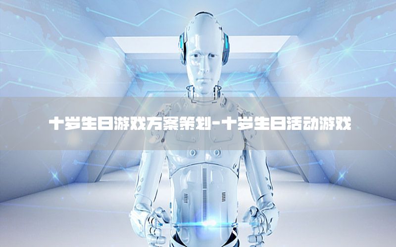十岁生日游戏方案策划-十岁生日活动游戏