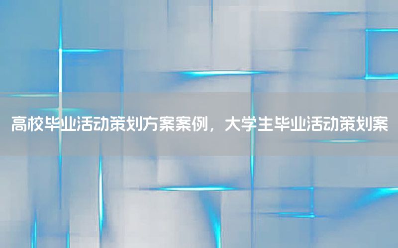 高校毕业活动策划方案案例，大学生毕业活动策划案