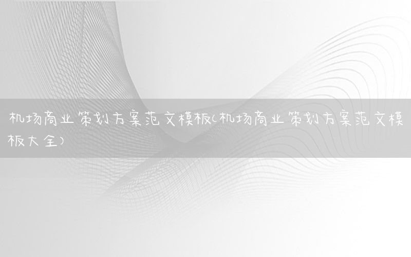 机场商业策划方案范文模板（机场商业策划方案范文模板大全）