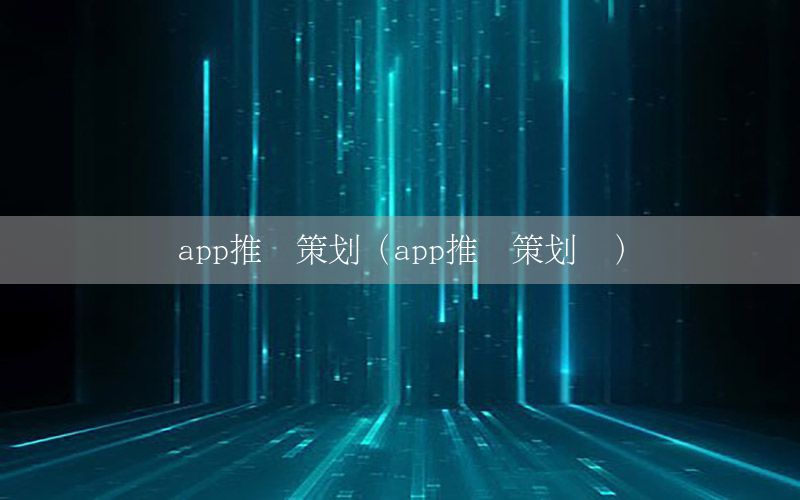 app推广策划（app推广策划书）