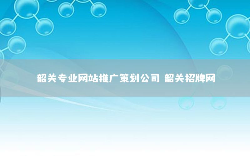 韶关专业网站推广策划公司，韶关招牌网