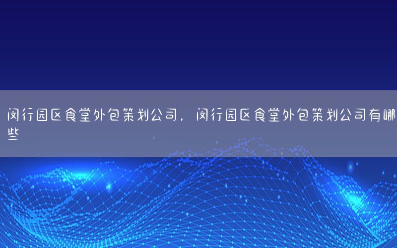 闵行园区食堂外包策划公司，闵行园区食堂外包策划公司有哪些